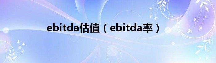 ebitda估值（ebitda率）