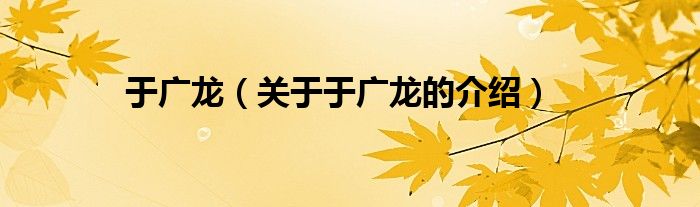 于广龙（关于于广龙的介绍）
