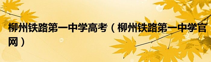 柳州铁路第一中学高考（柳州铁路第一中学官网）