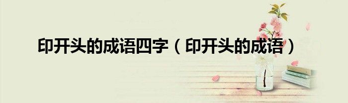 印开头的成语四字（印开头的成语）