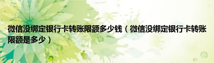 微信没绑定银行卡转账限额多少钱（微信没绑定银行卡转账限额是多少）