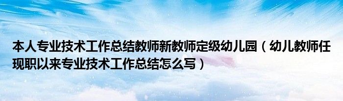 本人专业技术工作总结教师新教师定级幼儿园（幼儿教师任现职以来专业技术工作总结怎么写）