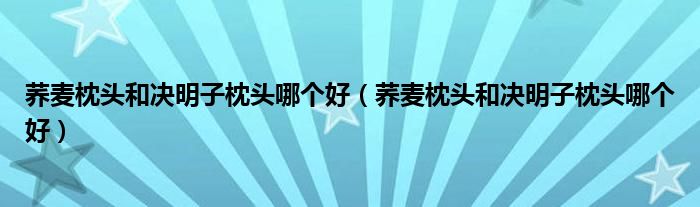 荞麦枕头和决明子枕头哪个好（荞麦枕头和决明子枕头哪个好）