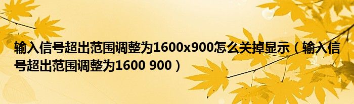输入信号超出范围调整为1600x900怎么关掉显示（输入信号超出范围调整为1600 900）