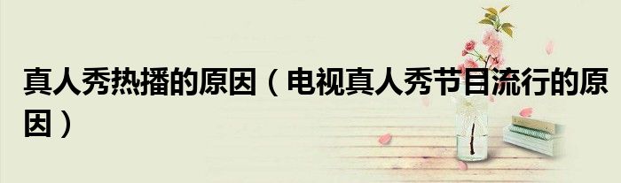 真人秀热播的原因（电视真人秀节目流行的原因）