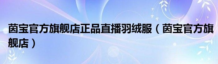 茵宝官方旗舰店正品直播羽绒服（茵宝官方旗舰店）