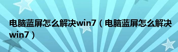 电脑蓝屏怎么解决win7（电脑蓝屏怎么解决win7）