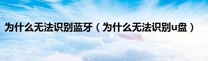 为什么无法识别蓝牙（为什么无法识别u盘）