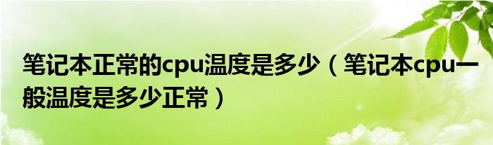 笔记本正常的cpu温度是多少（笔记本cpu一般温度是多少正常）