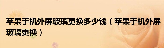 苹果手机外屏玻璃更换多少钱（苹果手机外屏玻璃更换）