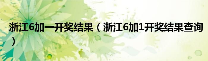 浙江6加一开奖结果（浙江6加1开奖结果查询）