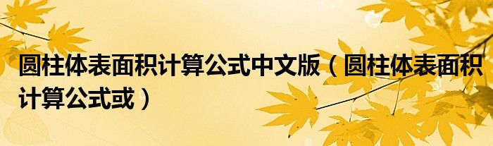 圆柱体表面积计算公式中文版（圆柱体表面积计算公式或）