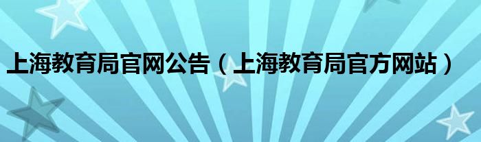 上海教育局官网公告（上海教育局官方网站）