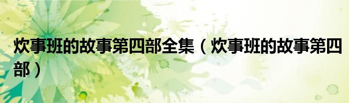 炊事班的故事第四部全集（炊事班的故事第四部）