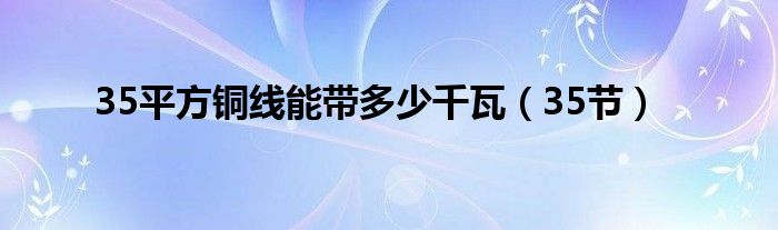 35平方铜线能带多少千瓦（35节）