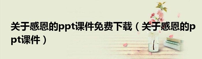 关于感恩的ppt课件免费下载（关于感恩的ppt课件）