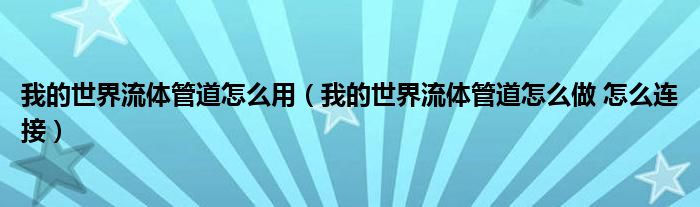 我的世界流体管道怎么用（我的世界流体管道怎么做 怎么连接）