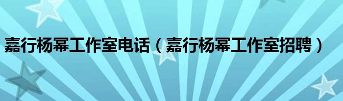 嘉行杨幂工作室电话（嘉行杨幂工作室招聘）