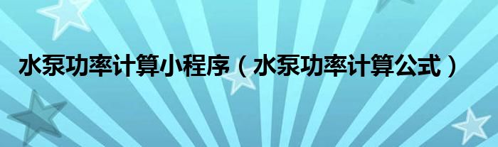 水泵功率计算小程序（水泵功率计算公式）