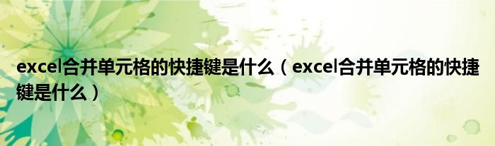 excel合并单元格的快捷键是什么（excel合并单元格的快捷键是什么）