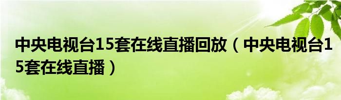 中央电视台15套在线直播回放（中央电视台15套在线直播）