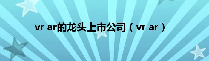 vr ar的龙头上市公司（vr ar）