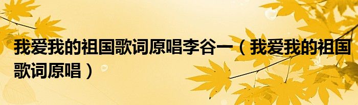 我爱我的祖国歌词原唱李谷一（我爱我的祖国歌词原唱）