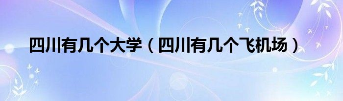 四川有几个大学（四川有几个飞机场）