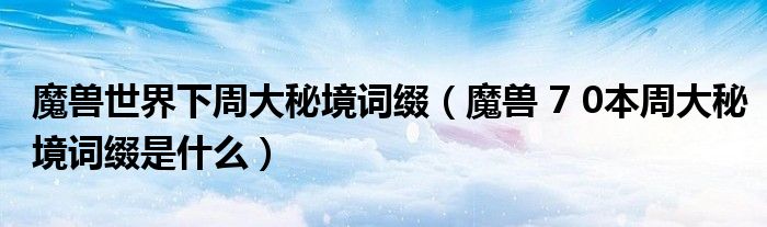 魔兽世界下周大秘境词缀（魔兽 7 0本周大秘境词缀是什么）