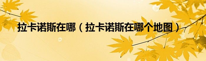 拉卡诺斯在哪（拉卡诺斯在哪个地图）