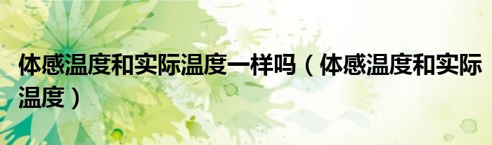 体感温度和实际温度一样吗（体感温度和实际温度）