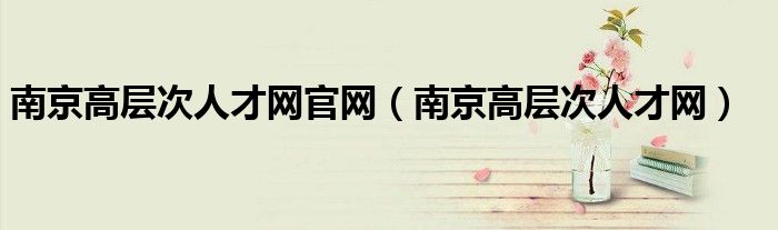 南京高层次人才网官网（南京高层次人才网）