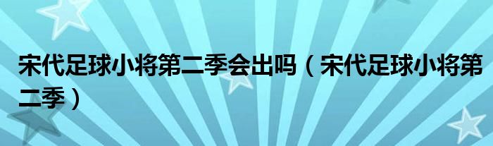 宋代足球小将第二季会出吗（宋代足球小将第二季）