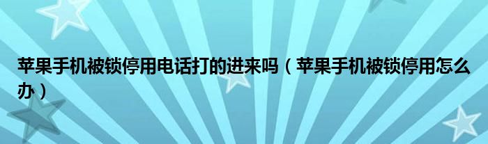 苹果手机被锁停用电话打的进来吗（苹果手机被锁停用怎么办）