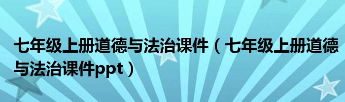 七年级上册道德与法治课件（七年级上册道德与法治课件ppt）