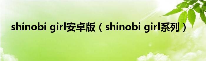 shinobi girl安卓版（shinobi girl系列）