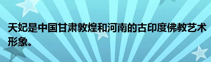 天妃是中国甘肃敦煌和河南的古印度佛教艺术形象。