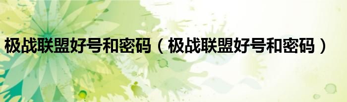 极战联盟好号和密码（极战联盟好号和密码）