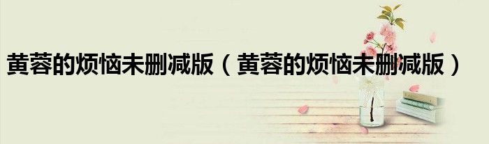 黄蓉的烦恼未删减版（黄蓉的烦恼未删减版）