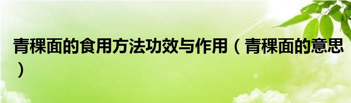 青稞面的食用方法功效与作用（青稞面的意思）