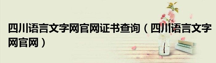 四川语言文字网官网证书查询（四川语言文字网官网）