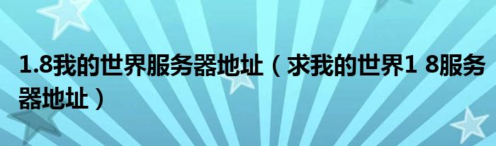 1.8我的世界服务器地址（求我的世界1 8服务器地址）