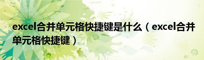 excel合并单元格快捷键是什么（excel合并单元格快捷键）