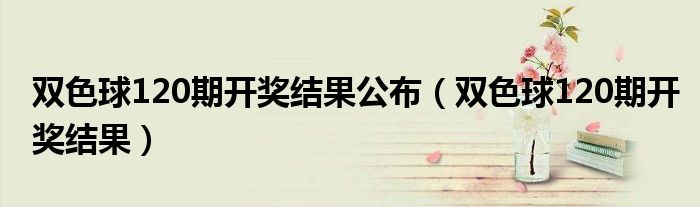 双色球120期开奖结果公布（双色球120期开奖结果）