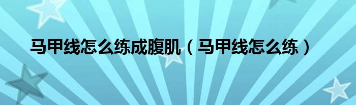 马甲线怎么练成腹肌（马甲线怎么练）