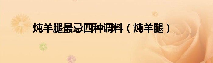 炖羊腿最忌四种调料（炖羊腿）