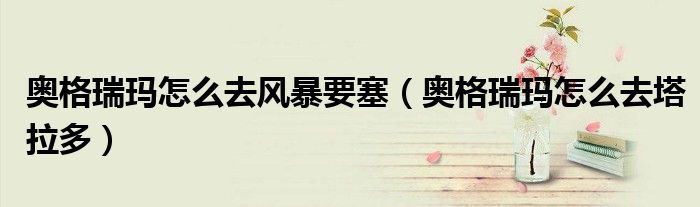 奥格瑞玛怎么去风暴要塞（奥格瑞玛怎么去塔拉多）