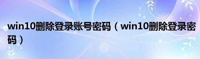 win10删除登录账号密码（win10删除登录密码）