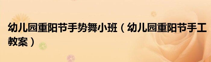 幼儿园重阳节手势舞小班（幼儿园重阳节手工教案）