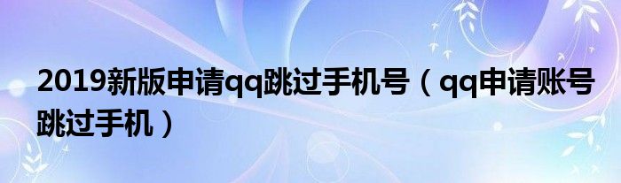 2019新版申请qq跳过手机号（qq申请账号跳过手机）